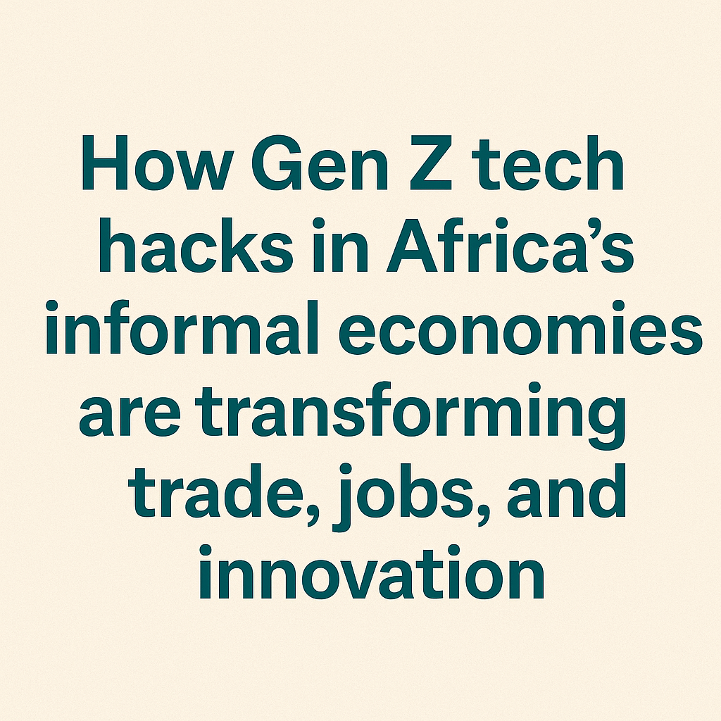 Gen Z Tech Hacks in Africa’s Informal Economies 2025